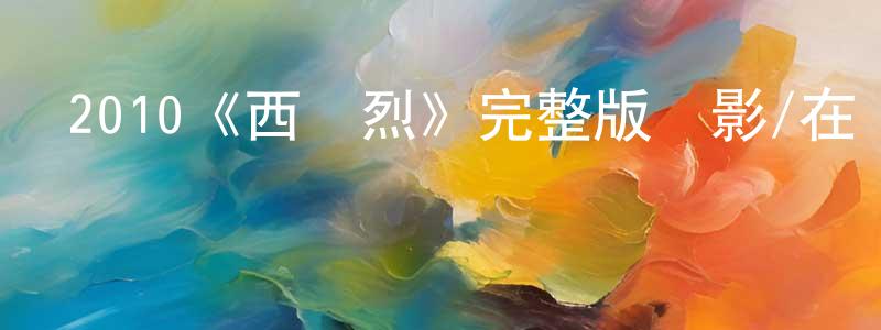 蔡金國的動漫綜藝大全,2010《西風烈》完整版電影/在線觀看/百度云-美劇天堂